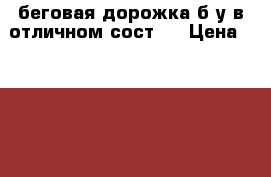 беговая дорожка б/у в отличном сост.  › Цена ­ 35 000 - Московская обл., Москва г. Спортивные и туристические товары » Тренажеры   